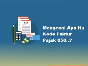 Kode Faktur Pajak 050 Itu Apa Ini Penjelasan Dan Penggunaan Terbaru