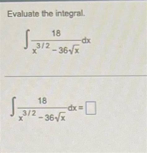 Solved Evaluate The Integral ∫x32−36x18dx ∫x32−36x18dx