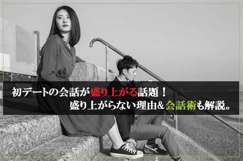 初デートの会話が盛り上げる話題8選！会話が弾まない理由and盛り上がる会話術も解説！