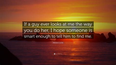 Adriana Locke Quote If A Guy Ever Looks At Me The Way You Do Her I