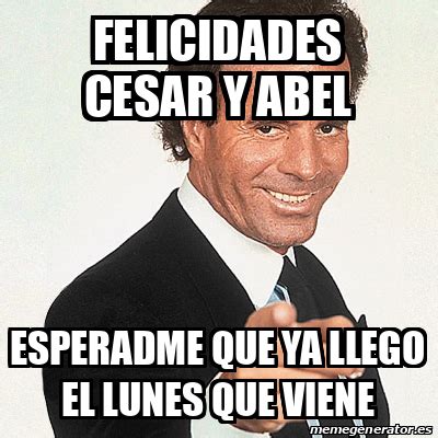 Meme Julio Iglesias Felicidades Cesar Y Abel Esperadme Que Ya Llego