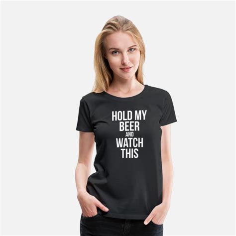 Hold My Beer And Watch This Women S Premium T Shirt Spreadshirt