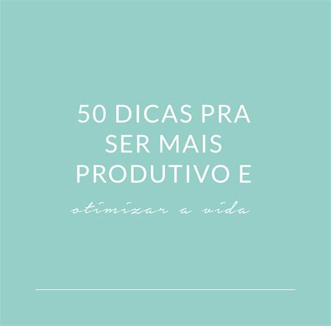 Dicas Para Ser Mais Produtivo E Otimizar A Vida Eu Organizado