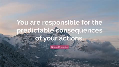 Noam Chomsky Quote: “You are responsible for the predictable ...