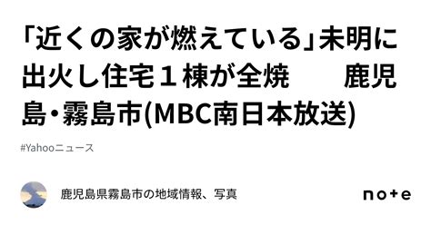 「近くの家が燃えている」未明に出火し住宅1棟が全焼 鹿児島・霧島市mbc南日本放送｜鹿児島県のニュース、地域情報、写真
