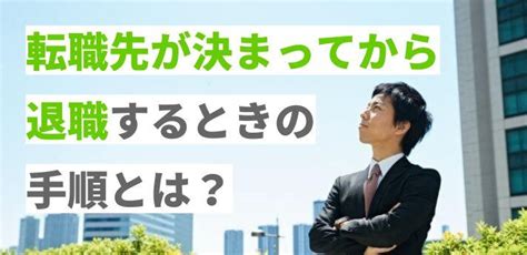 転職先が決まってから退職するときの手順とは？伝え方や必要な手続きを解説