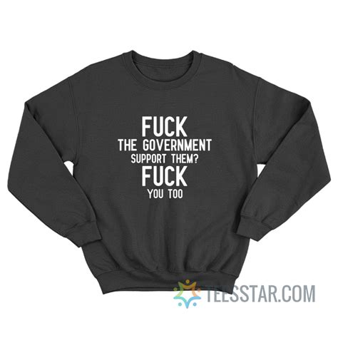 Fuck The Government Support Them Fuck You Too Sweatshirt For Sale