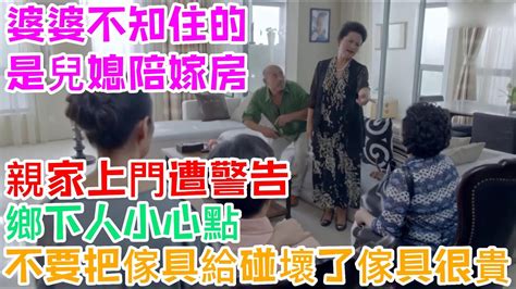 婆婆不知住的是兒媳陪嫁房，親家上門遭警告：鄉下人小心點，不要把傢具給碰壞了，傢具很貴 Youtube