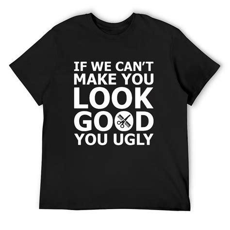 If We Cant Make You Look Good You Ugly T Shirt Black 4x Large