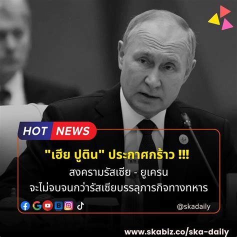 [ska Daily] เฮีย ปูติน ประกาศกร้าว สงครามรัสเซีย ยูเครน จะไม่จบจนกว่ารัสเซียบรรลุภารกิจทาง