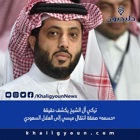 خليجيون تركي آل الشيخ يكشف حقيقة حسمه صفقة انتقال ميسي إلى الهلال