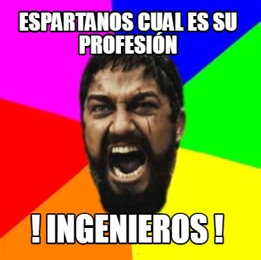 Meme Creator Funny ESPARTANOS CUAL ES SU PROFESIÓN INGENIEROS