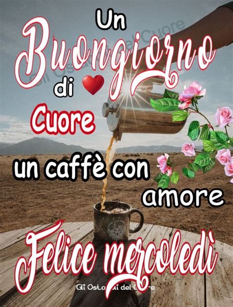 Un Buongiorno Di Cuore Un Caff Con Amore Felice Mercoled Buon