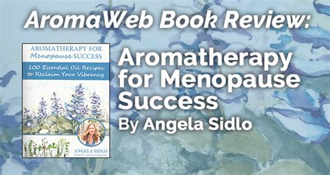 Aromatherapy For Menopause Success By Angela Sidlo Aromaweb