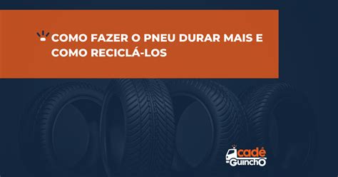 Como Fazer O Pneu Durar Mais E Como Recicl Los