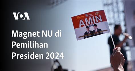 Magnet NU Dalam Pemilihan Presiden 2024 Peran Dan Pengaruhnya Dalam