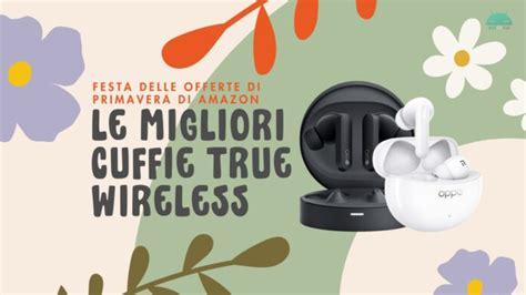 Le Migliori Cuffie True Wireless Su Amazon Per La Festa Delle Offerte