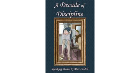 A Decade Of Discipline A Collection Of Real Life Spanking Stories By Alice Liddell