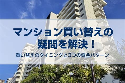 マンション買い替えの疑問を解決！買い替えのタイミングと3つの資金パターン 不動産の豆知識 D Line不動産 中古住宅仲介とリフォーム・リノベーション