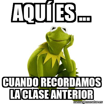 Meme Kermit The Frog Aqu Es Cuando Recordamos La Clase Anterior