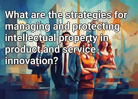 What Are The Strategies For Managing And Protecting Intellectual Property In Product And Service