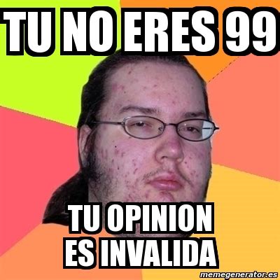 Meme Friki Tu No Eres Tu Opinion Es Invalida