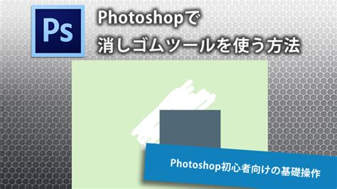 Photoshopで消しゴムツールを使う方法【初心者向け】 Techacademyマガジン