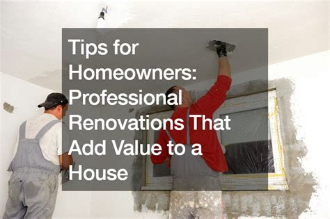 Tips For Homeowners Professional Renovations That Add Value To A House