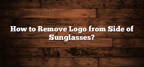 How To Remove Logo From Side Of Sunglasses Sunglasses Hook