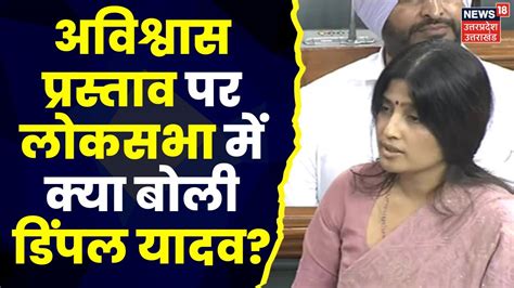 No Confidence Motion Lok Sabha म अवशवस परसतव पर Dimple Yadav