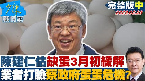 【完整版中集】陳建仁估缺蛋3月初緩解業者打臉 蔡政府蛋蛋危機 少康戰情室 20230223 Youtube