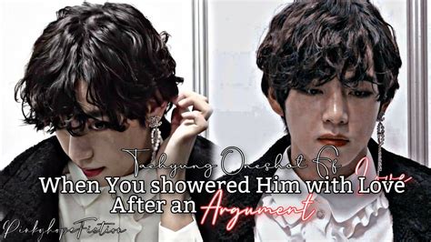 When You Showered Him With Love After An Argument Taehyung Oneshot