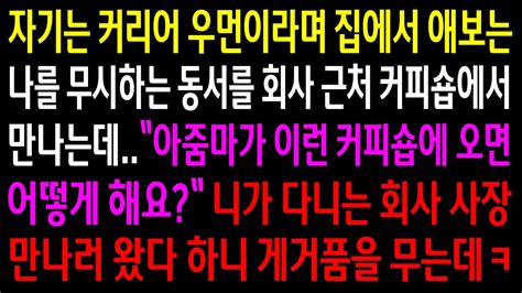 실화사연집에서 애보는 나를 무시하는 동서를 회사 근처에서 만나게 되는데동서 회사 사장을 만나러 왔다 하니 게거품을 무는