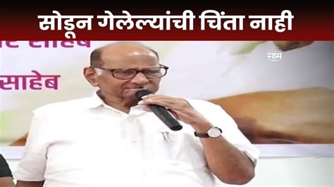 Sharad Pawar News जे सोडून गेले त्यांची चिंता नाही शरद पवारांची अजित