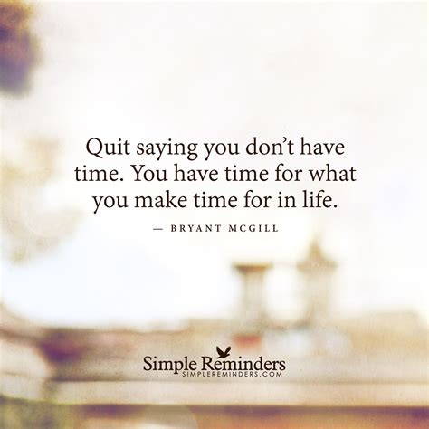 Quit Saying You Don T Have Time You Have Time For What You Make Time