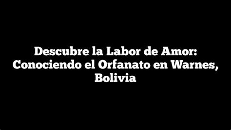 Descubre La Labor De Amor Conociendo El Orfanato En Warnes Bolivia