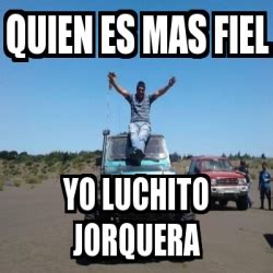 Meme Personalizado Quien Es Mas Fiel Yo Luchito Jorquera 31318832