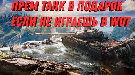 ПРЕМ ТАНК В ПОДАРОК ДЛЯ ТЕХ КТО НЕ ИГРАЕТ WOT НЕВЕРОЯТНАЯ ХАЛЯВА ДЛЯ