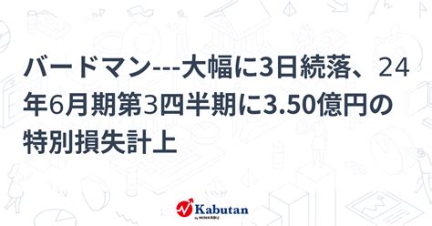 バードマン 大幅に3日続落、24年6月期第3四半期に350億円の特別損失計上 個別株 株探ニュース