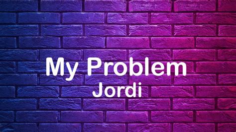 Jordi My Problem Lyrics YouTube