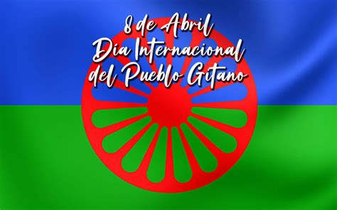 Día Internacional Del Pueblo Gitano Se Celebra Cada 8 De Abril