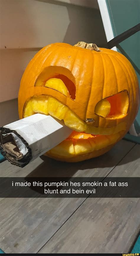 I Made This Pumpkin Hes Smokin A Fat Ass Blunt And Bein Evil IFunny