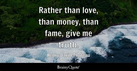 Rather than love, than money, than fame, give me truth. - Henry David Thoreau - BrainyQuote