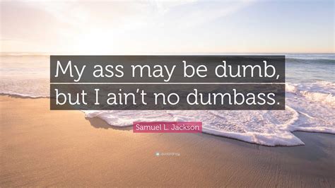 Samuel L Jackson Quote My Ass May Be Dumb But I Aint No Dumbass