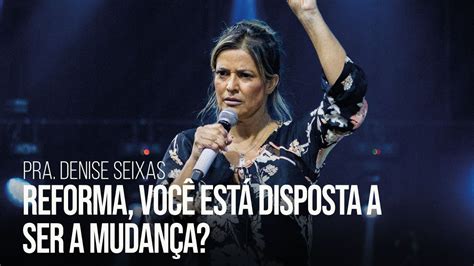 Pra Denise Seixas Reforma Voc Est Disposta A Ser A Mudan A