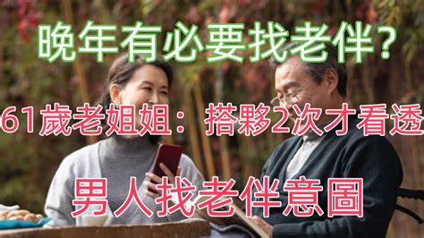 晚年有必要找老伴？ 61歲老姐姐：搭夥2次才看透，男人找老伴意圖 Youtube