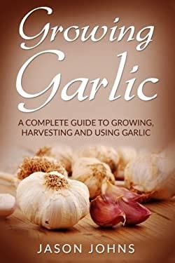 Growing Garlic A Complete Guide To Growing Harvesting And Using