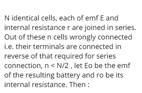 N Identical Cells Each Of Emf E And Internal Resistance R Are Joined In