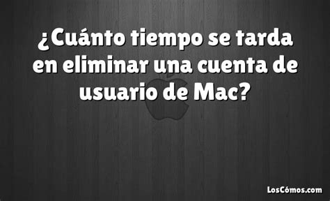 Cu Nto Tiempo Se Tarda En Eliminar Una Cuenta De Usuario De Mac