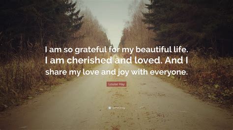 Louise Hay Quote: “I am so grateful for my beautiful life. I am ...